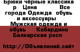 Брюки чёрные классика -46р › Цена ­ 1 300 - Все города Одежда, обувь и аксессуары » Мужская одежда и обувь   . Кабардино-Балкарская респ.